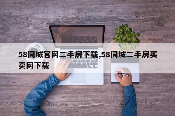 58同城官网二手房下载,58同城二手房买卖网下载