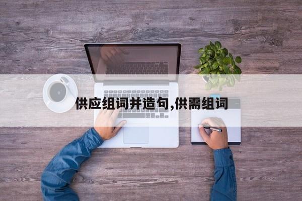 供应组词并造句,供需组词