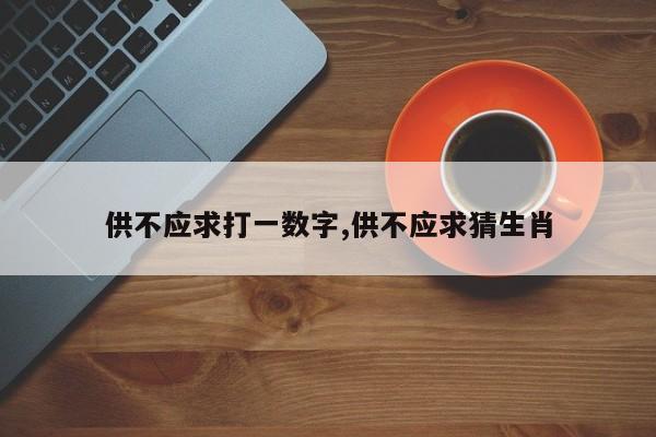 供不应求打一数字,供不应求猜生肖