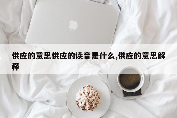 供应的意思供应的读音是什么,供应的意思解释