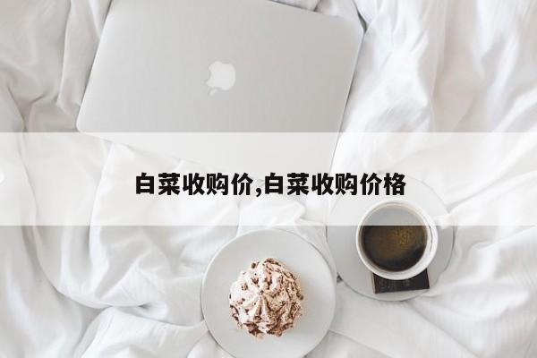 白菜收购价,白菜收购价格
