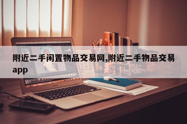 附近二手闲置物品交易网,附近二手物品交易app