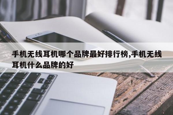 手机无线耳机哪个品牌最好排行榜,手机无线耳机什么品牌的好