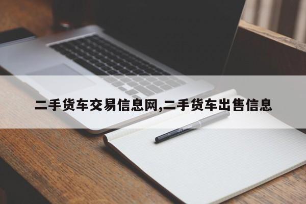 二手货车交易信息网,二手货车出售信息