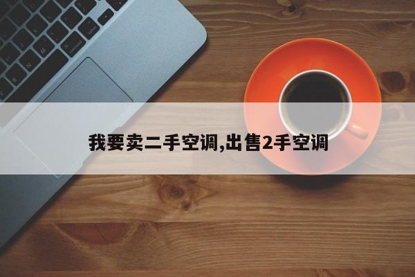 我要卖二手空调,出售2手空调