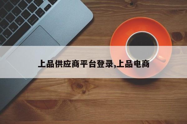 上品供应商平台登录,上品电商