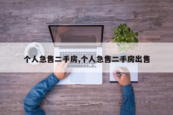 个人急售二手房,个人急售二手房出售
