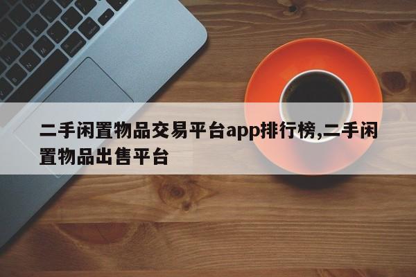 二手闲置物品交易平台app排行榜,二手闲置物品出售平台