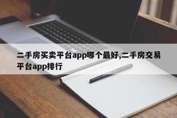 二手房买卖平台app哪个最好,二手房交易平台app排行