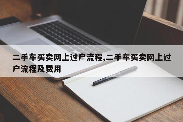 二手车买卖网上过户流程,二手车买卖网上过户流程及费用