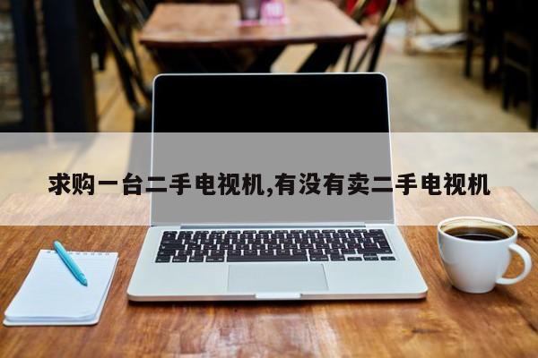 求购一台二手电视机,有没有卖二手电视机