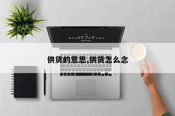 供货的意思,供货怎么念