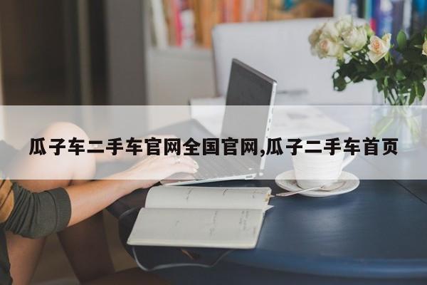 瓜子车二手车官网全国官网,瓜子二手车首页