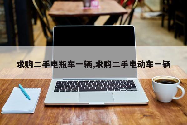 求购二手电瓶车一辆,求购二手电动车一辆