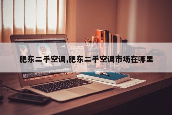 肥东二手空调,肥东二手空调市场在哪里