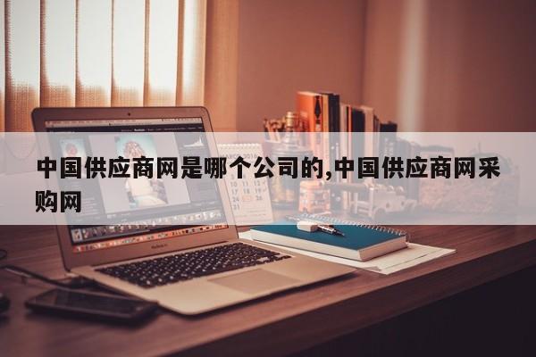 中国供应商网是哪个公司的,中国供应商网采购网
