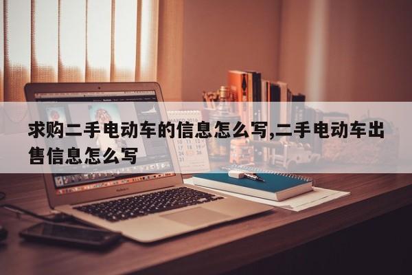 求购二手电动车的信息怎么写,二手电动车出售信息怎么写