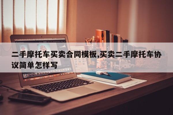 二手摩托车买卖合同模板,买卖二手摩托车协议简单怎样写