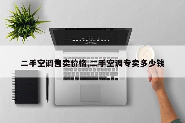 二手空调售卖价格,二手空调专卖多少钱