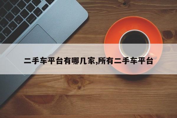 二手车平台有哪几家,所有二手车平台
