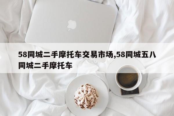58同城二手摩托车交易市场,58同城五八同城二手摩托车