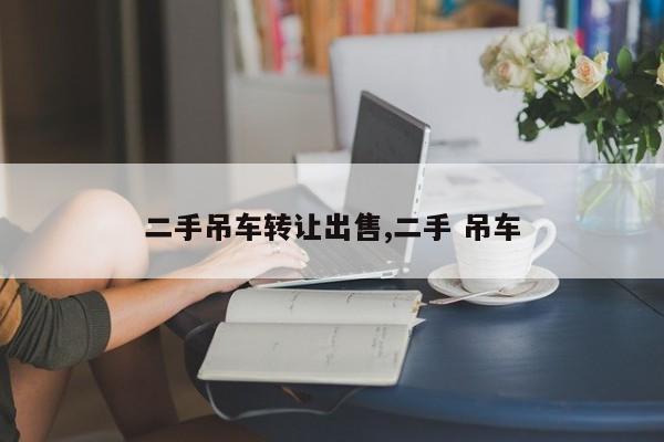 二手吊车转让出售,二手 吊车
