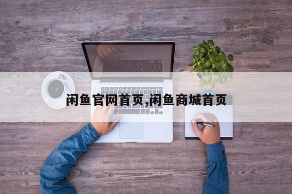 闲鱼官网首页,闲鱼商城首页