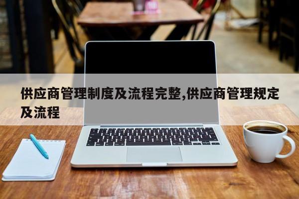供应商管理制度及流程完整,供应商管理规定及流程