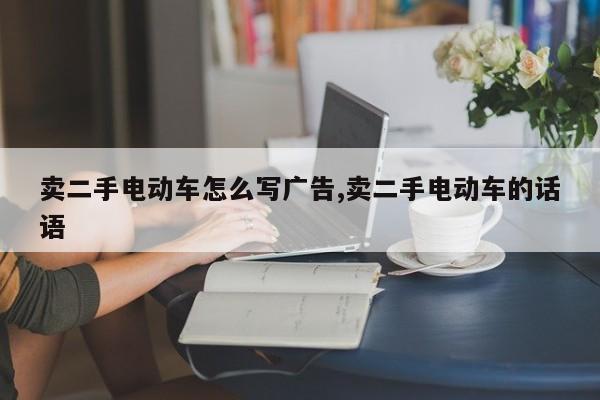 卖二手电动车怎么写广告,卖二手电动车的话语