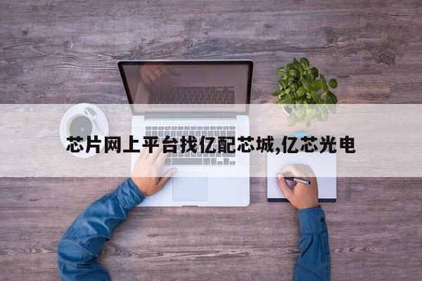 芯片网上平台找亿配芯城,亿芯光电