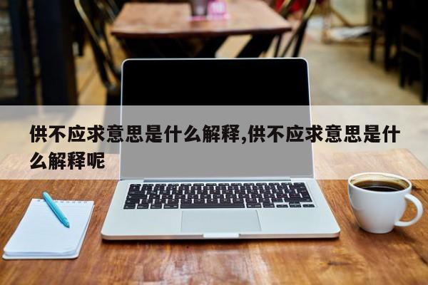 供不应求意思是什么解释,供不应求意思是什么解释呢