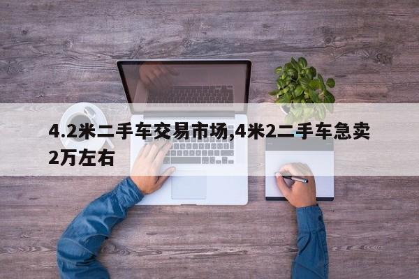 4.2米二手车交易市场,4米2二手车急卖2万左右