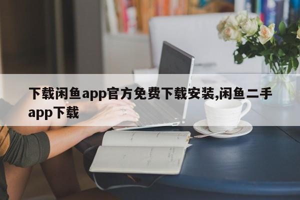 下载闲鱼app官方免费下载安装,闲鱼二手app下载