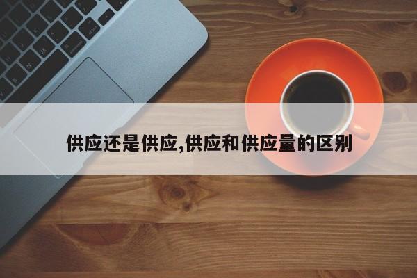 供应还是供应,供应和供应量的区别