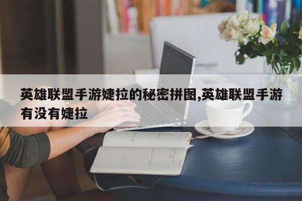 英雄联盟手游婕拉的秘密拼图,英雄联盟手游有没有婕拉