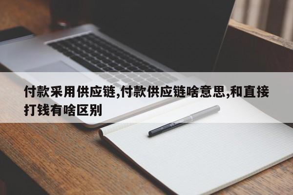 付款采用供应链,付款供应链啥意思,和直接打钱有啥区别