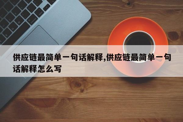 供应链最简单一句话解释,供应链最简单一句话解释怎么写