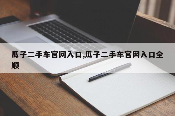 瓜子二手车官网入口,瓜子二手车官网入口全顺