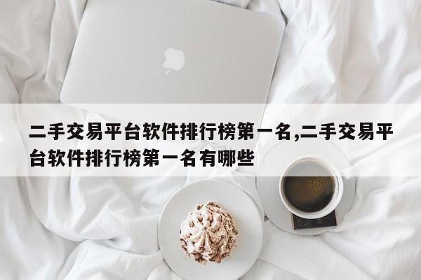 二手交易平台软件排行榜第一名,二手交易平台软件排行榜第一名有哪些