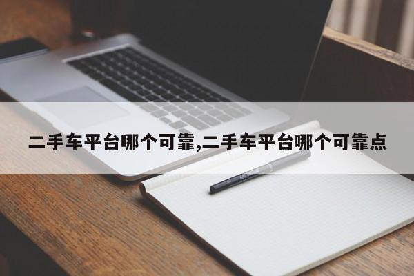 二手车平台哪个可靠,二手车平台哪个可靠点