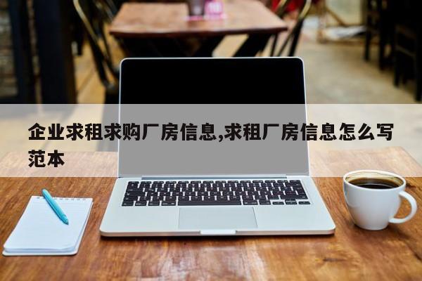 企业求租求购厂房信息,求租厂房信息怎么写范本