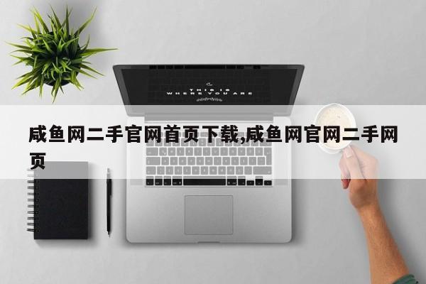 咸鱼网二手官网首页下载,咸鱼网官网二手网页
