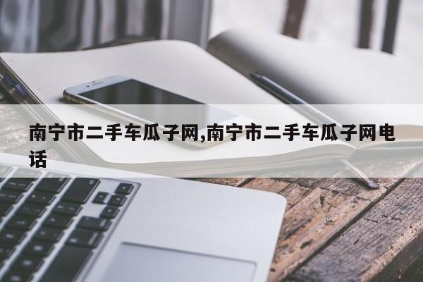 南宁市二手车瓜子网,南宁市二手车瓜子网电话