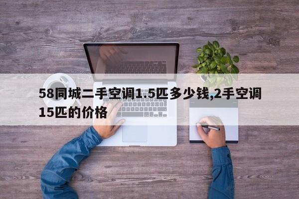 58同城二手空调1.5匹多少钱,2手空调15匹的价格