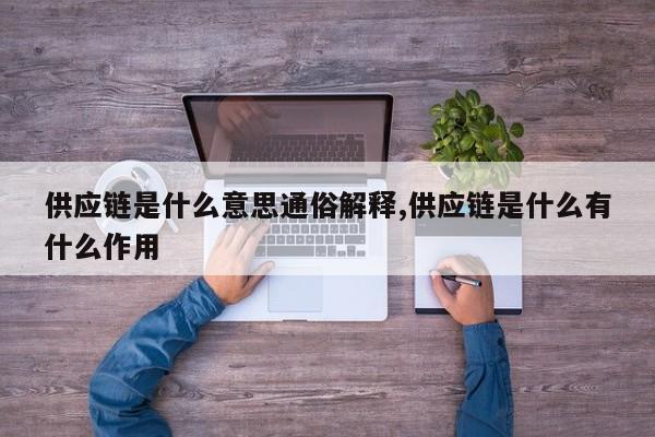 供应链是什么意思通俗解释,供应链是什么有什么作用