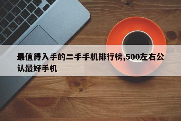 最值得入手的二手手机排行榜,500左右公认最好手机