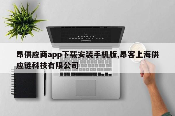 昂供应商app下载安装手机版,昂客上海供应链科技有限公司