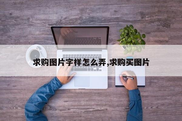 求购图片字样怎么弄,求购买图片