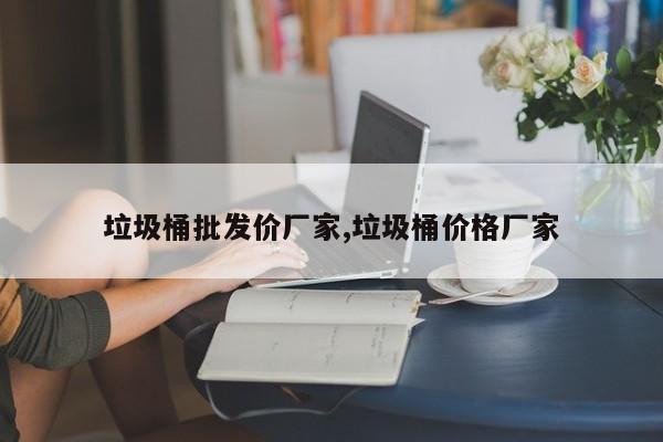 垃圾桶批发价厂家,垃圾桶价格厂家