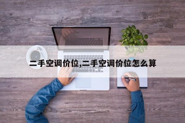 二手空调价位,二手空调价位怎么算